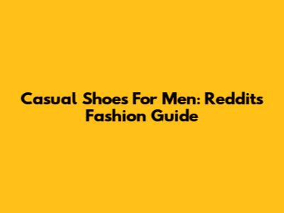 Casual Shoes For Men: Reddit's Fashion Guide