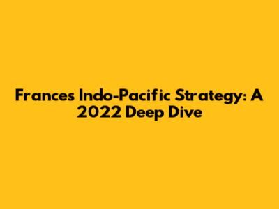 France's Indo-Pacific Strategy: A 2022 Deep Dive