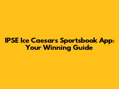 IPSE Ice Caesars Sportsbook App: Your Winning Guide