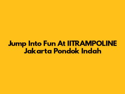 Jump Into Fun At IITRAMPOLINE Jakarta Pondok Indah