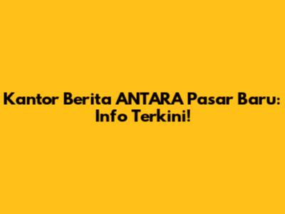 Kantor Berita ANTARA Pasar Baru: Info Terkini!