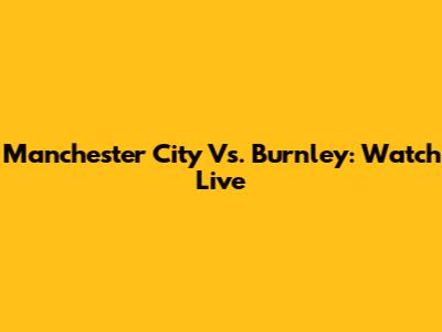 Manchester City Vs. Burnley: Watch Live