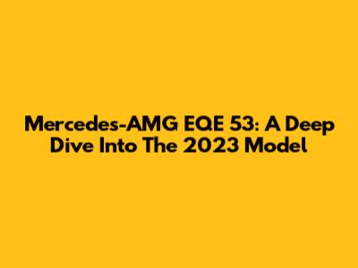 Mercedes-AMG EQE 53: A Deep Dive Into The 2023 Model