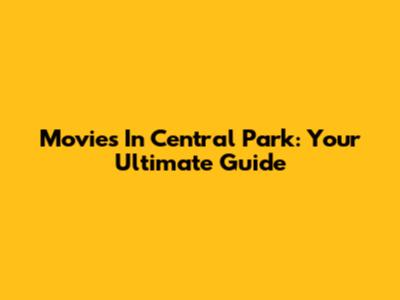 Movies In Central Park: Your Ultimate Guide