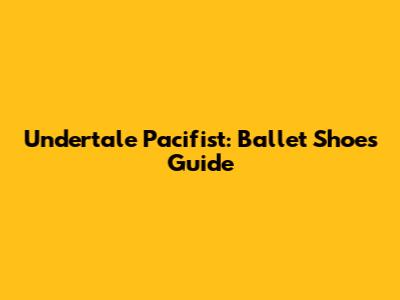 Undertale Pacifist: Ballet Shoes Guide