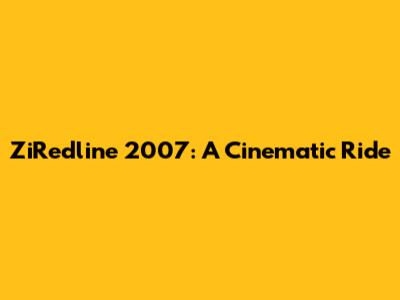ZiRedline 2007: A Cinematic Ride